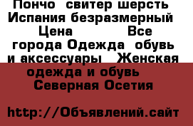 Пончо- свитер шерсть. Испания безразмерный › Цена ­ 3 000 - Все города Одежда, обувь и аксессуары » Женская одежда и обувь   . Северная Осетия